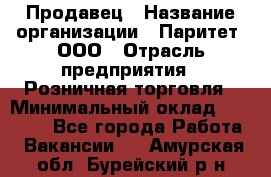 Продавец › Название организации ­ Паритет, ООО › Отрасль предприятия ­ Розничная торговля › Минимальный оклад ­ 26 000 - Все города Работа » Вакансии   . Амурская обл.,Бурейский р-н